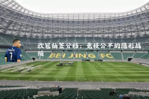 欧冠抽签分档：竞技公平的隐形战场