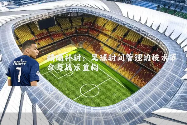 精确补时:足球时间管理的技术革命与战术重构