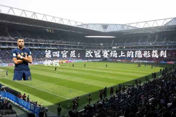 第四官员：欧冠赛场上的隐形裁判权杖