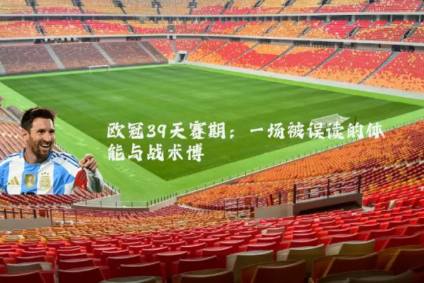 欧冠39天赛期：一场被误读的体能与战术博弈