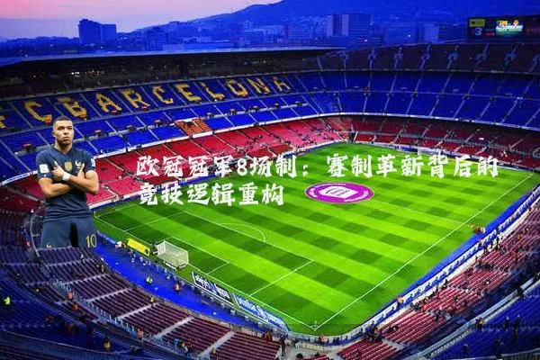 欧冠冠军8场制：赛制革新背后的竞技逻辑重构