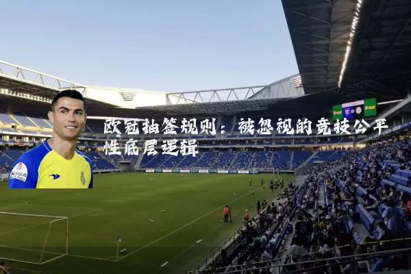 欧冠抽签规则：被忽视的竞技公平性底层逻辑