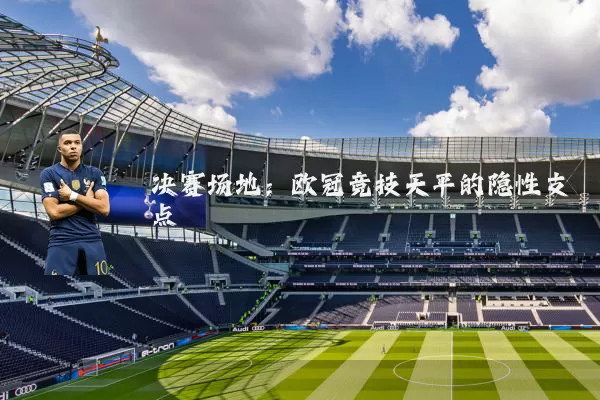 决赛场地：欧冠竞技天平的隐性支点