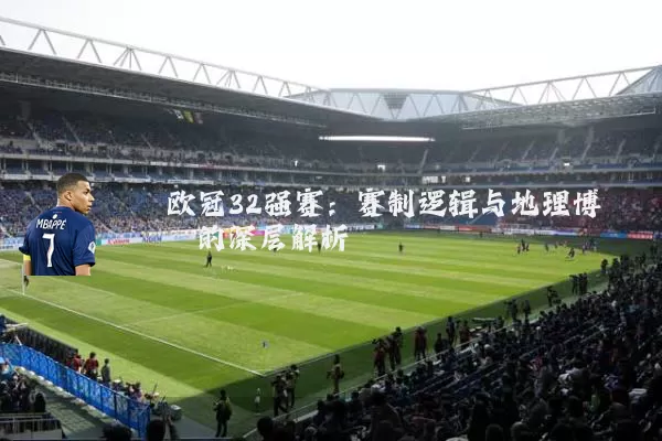 欧冠32强赛：赛制逻辑与地理博弈的深层解析