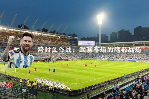 跨时区作战：欧冠赛场的隐形战场
