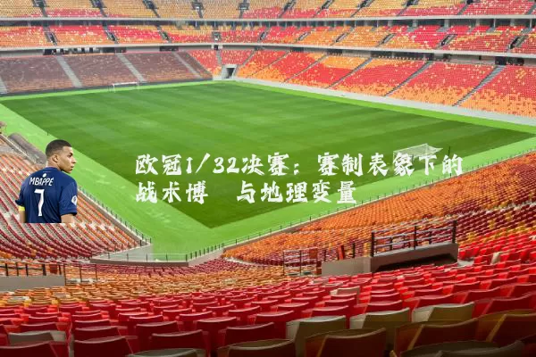 欧冠1/32决赛：赛制表象下的战术博弈与地理变量
