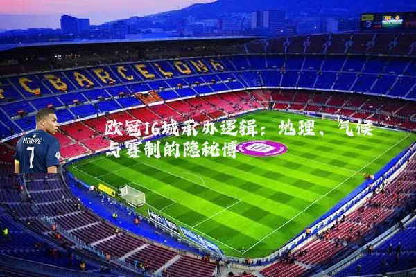 欧冠16城承办逻辑：地理、气候与赛制的隐秘博弈