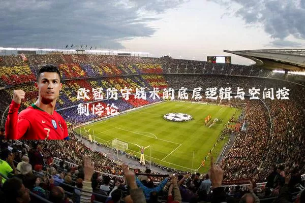 欧冠防守战术的底层逻辑与空间控制悖论