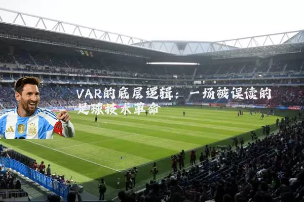 VAR的底层逻辑:一场被误读的足球技术革命