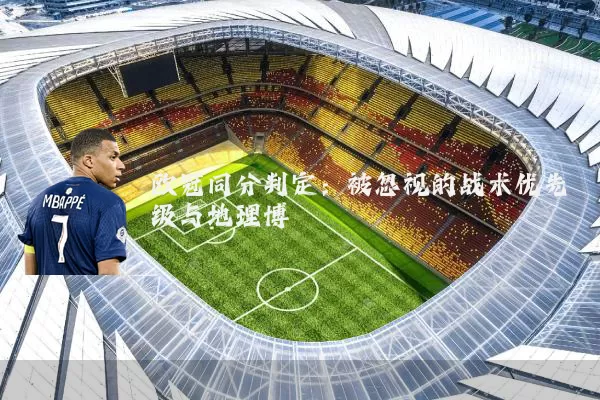 欧冠同分判定：被忽视的战术优先级与地理博弈