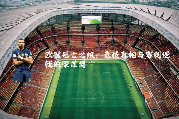 欧冠死亡之组:竞技真相与赛制逻辑的深层博弈