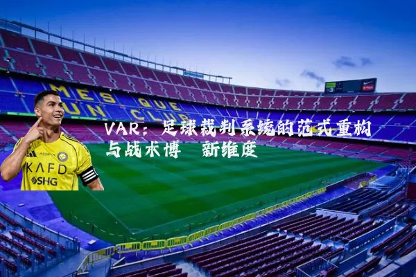VAR：足球裁判系统的范式重构与战术博弈新维度