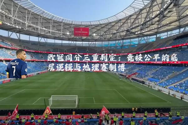 欧冠同分三重判定:竞技公平的底层逻辑与地理赛制博弈